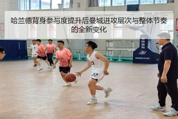 哈兰德背身参与度提升后曼城进攻层次与整体节奏的全新变化