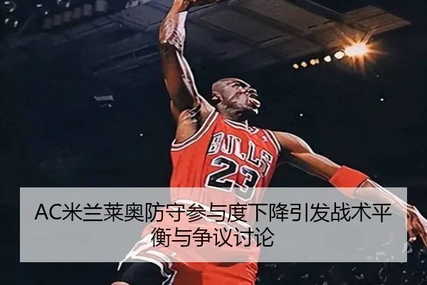 AC米兰莱奥防守参与度下降引发战术平衡与争议讨论